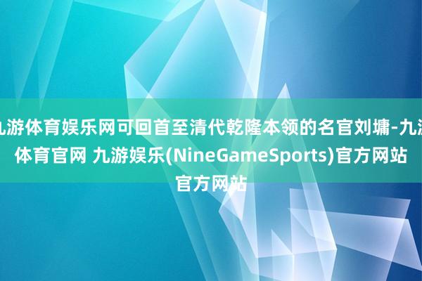 九游体育娱乐网可回首至清代乾隆本领的名官刘墉-九游体育官网 九游娱乐(NineGameSports)官方网站