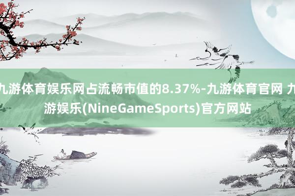 九游体育娱乐网占流畅市值的8.37%-九游体育官网 九游娱乐(NineGameSports)官方网站